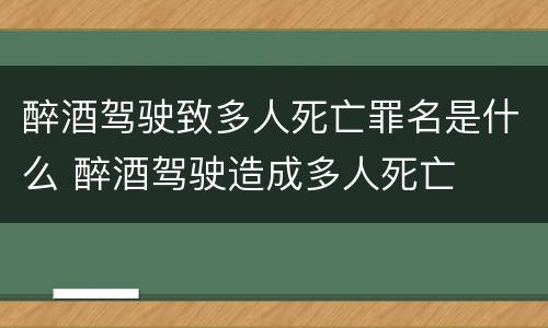 醉酒驾驶致多人死亡罪名是什么 醉酒驾驶造成多人死亡