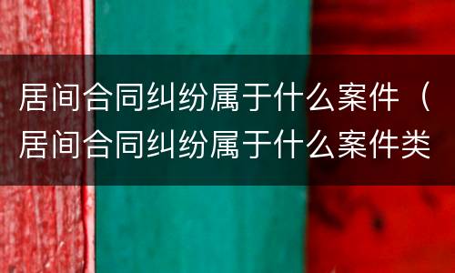 居间合同纠纷属于什么案件（居间合同纠纷属于什么案件类型）
