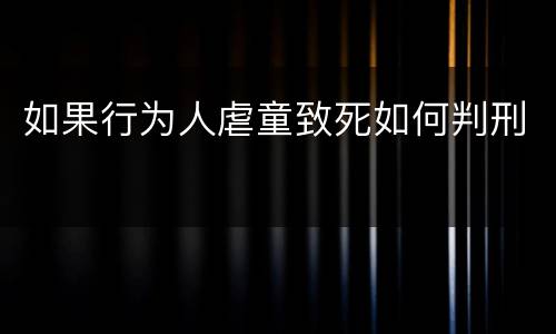 如果行为人虐童致死如何判刑