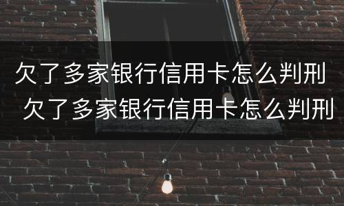欠了多家银行信用卡怎么判刑 欠了多家银行信用卡怎么判刑的