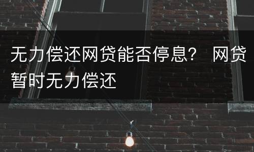 无力偿还网贷能否停息？ 网贷暂时无力偿还