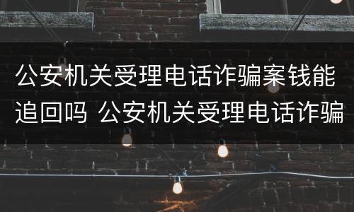 公安机关受理电话诈骗案钱能追回吗 公安机关受理电话诈骗案钱能追回吗多久