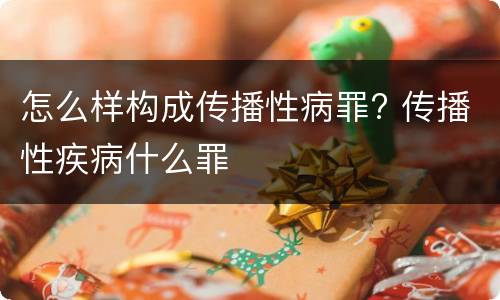 怎么样构成传播性病罪? 传播性疾病什么罪