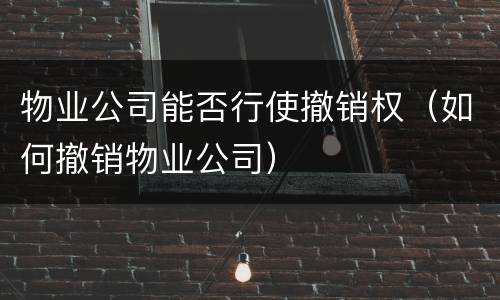 物业公司能否行使撤销权（如何撤销物业公司）
