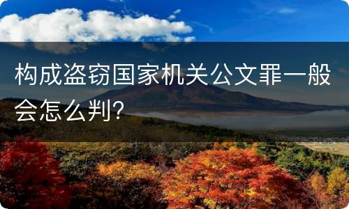 构成盗窃国家机关公文罪一般会怎么判?