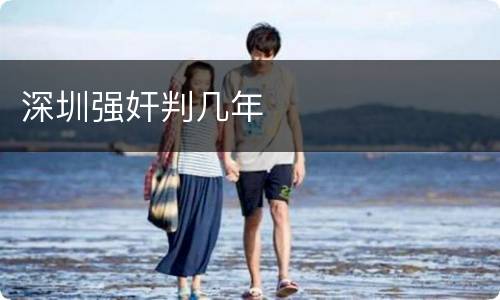 深圳强奸判几年