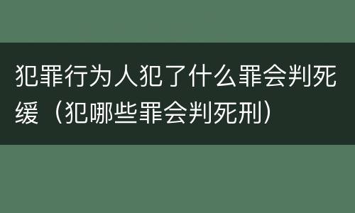 犯罪行为人犯了什么罪会判死缓（犯哪些罪会判死刑）