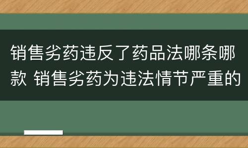 销售劣药违反了药品法哪条哪款 销售劣药为违法情节严重的行为可以过罚吗