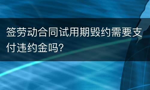 签劳动合同试用期毁约需要支付违约金吗？