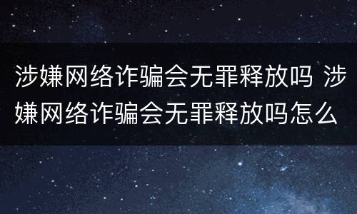 涉嫌网络诈骗会无罪释放吗 涉嫌网络诈骗会无罪释放吗怎么处理