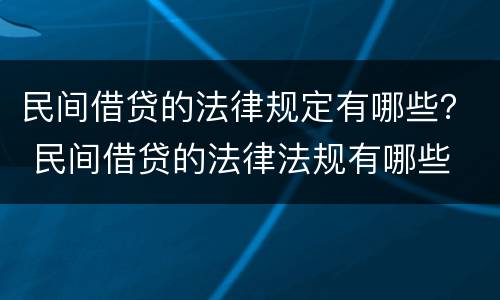 民间借贷的法律规定有哪些？ 民间借贷的法律法规有哪些