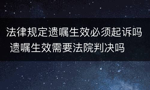 法律规定遗嘱生效必须起诉吗 遗嘱生效需要法院判决吗