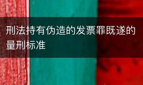 刑法持有伪造的发票罪既遂的量刑标准