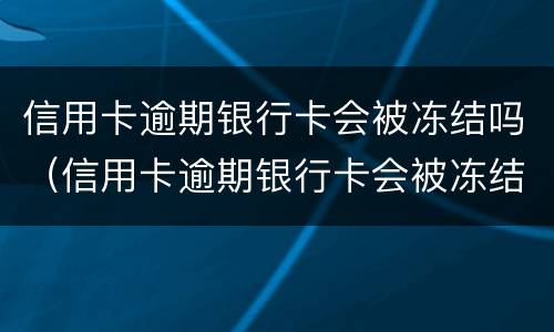 信用卡逾期银行卡会被冻结吗（信用卡逾期银行卡会被冻结吗怎么解冻）