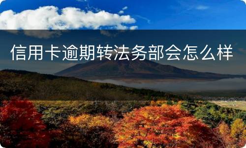 信用卡逾期转法务部会怎么样