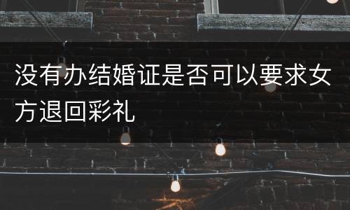 没有办结婚证是否可以要求女方退回彩礼