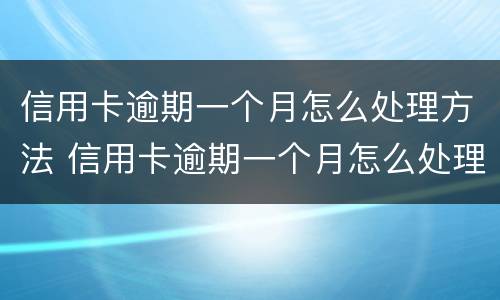 信用卡逾期一个月怎么处理方法 信用卡逾期一个月怎么处理方法最好