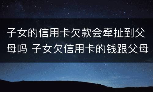 子女的信用卡欠款会牵扯到父母吗 子女欠信用卡的钱跟父母有关系吗