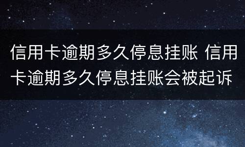 信用卡逾期多久停息挂账 信用卡逾期多久停息挂账会被起诉