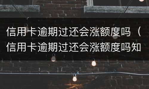 信用卡逾期过还会涨额度吗（信用卡逾期过还会涨额度吗知乎）