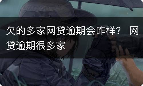 欠的多家网贷逾期会咋样？ 网贷逾期很多家