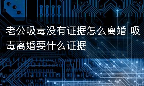 老公吸毒没有证据怎么离婚 吸毒离婚要什么证据