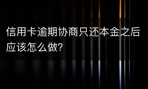 信用卡逾期协商只还本金之后应该怎么做？