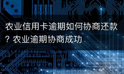 农业信用卡逾期如何协商还款? 农业逾期协商成功
