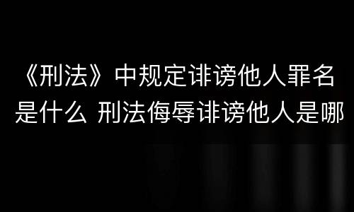 《刑法》中规定诽谤他人罪名是什么 刑法侮辱诽谤他人是哪一条