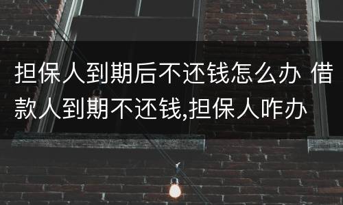 担保人到期后不还钱怎么办 借款人到期不还钱,担保人咋办