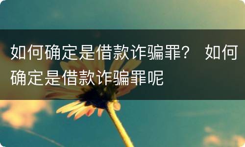 如何确定是借款诈骗罪？ 如何确定是借款诈骗罪呢