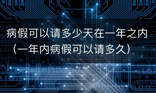 病假可以请多少天在一年之内（一年内病假可以请多久）