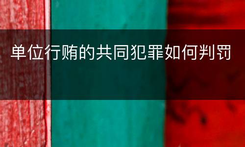 单位行贿的共同犯罪如何判罚