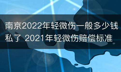 南京2022年轻微伤一般多少钱私了 2021年轻微伤赔偿标准