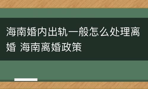 海南婚内出轨一般怎么处理离婚 海南离婚政策