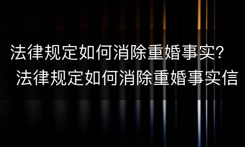 法律规定如何消除重婚事实？ 法律规定如何消除重婚事实信息