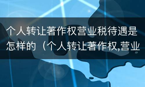 个人转让著作权营业税待遇是怎样的（个人转让著作权,营业税）