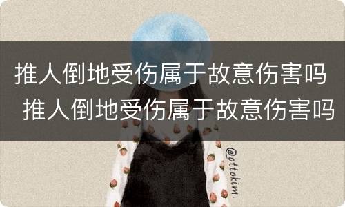 推人倒地受伤属于故意伤害吗 推人倒地受伤属于故意伤害吗