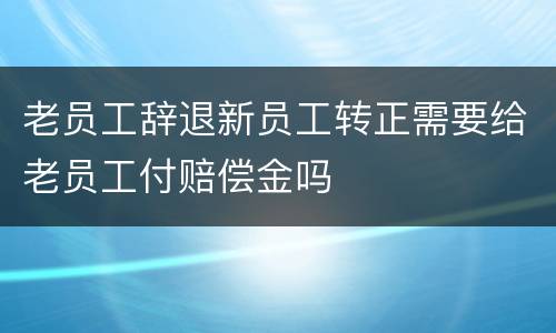 老员工辞退新员工转正需要给老员工付赔偿金吗
