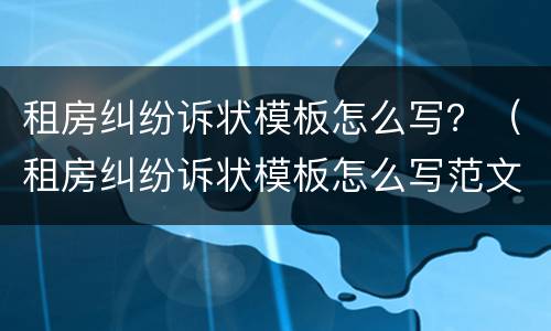 租房纠纷诉状模板怎么写？（租房纠纷诉状模板怎么写范文）