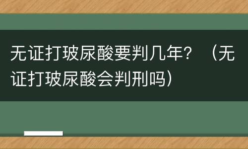 无证打玻尿酸要判几年？（无证打玻尿酸会判刑吗）