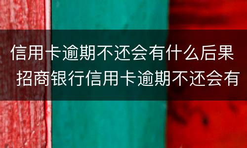 信用卡逾期不还会有什么后果 招商银行信用卡逾期不还会有什么后果