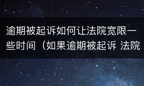 逾期被起诉如何让法院宽限一些时间（如果逾期被起诉 法院一般怎么处理）