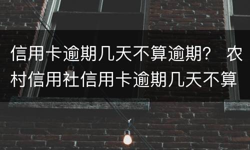 信用卡逾期几天不算逾期？ 农村信用社信用卡逾期几天不算逾期