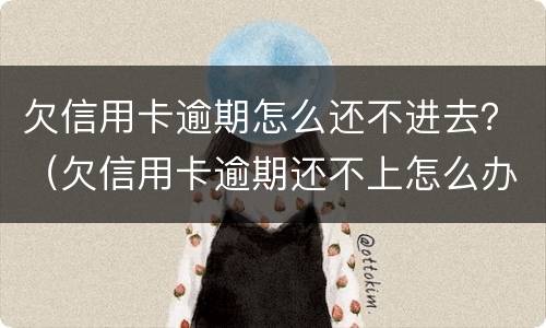 欠信用卡逾期怎么还不进去？（欠信用卡逾期还不上怎么办）