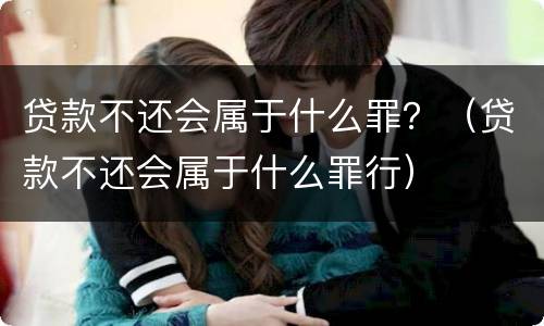 贷款不还会属于什么罪？（贷款不还会属于什么罪行）