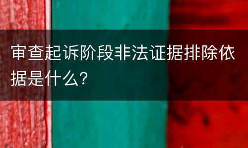 审查起诉阶段非法证据排除依据是什么？