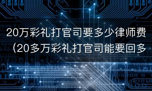 20万彩礼打官司要多少律师费（20多万彩礼打官司能要回多少）