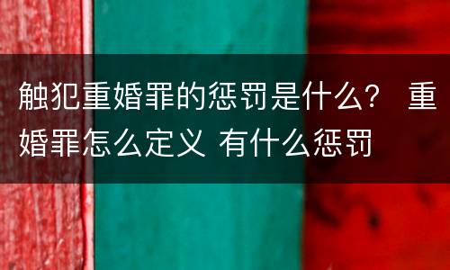 触犯重婚罪的惩罚是什么？ 重婚罪怎么定义 有什么惩罚