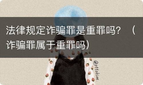 法律规定诈骗罪是重罪吗？（诈骗罪属于重罪吗）